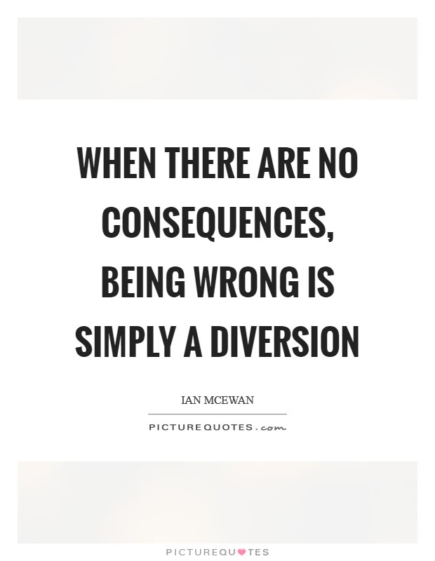 When there are no consequences, being wrong is simply a diversion Picture Quote #1