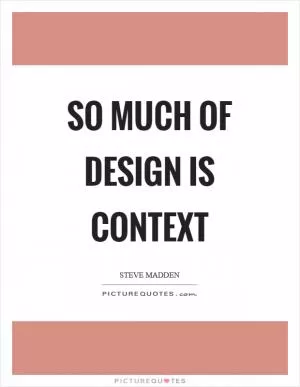 So much of design is context Picture Quote #1