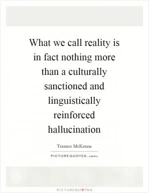 What we call reality is in fact nothing more than a culturally sanctioned and linguistically reinforced hallucination Picture Quote #1