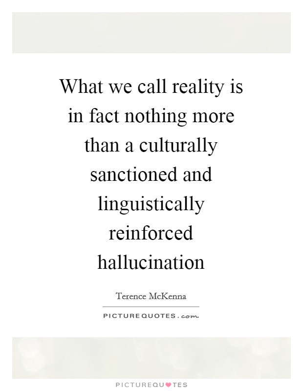 What we call reality is in fact nothing more than a culturally sanctioned and linguistically reinforced hallucination Picture Quote #1