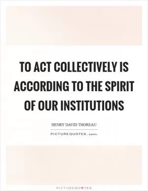 To act collectively is according to the spirit of our institutions Picture Quote #1