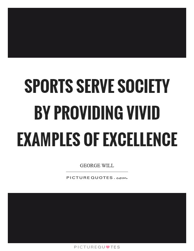 Sports serve society by providing vivid examples of excellence Picture Quote #1