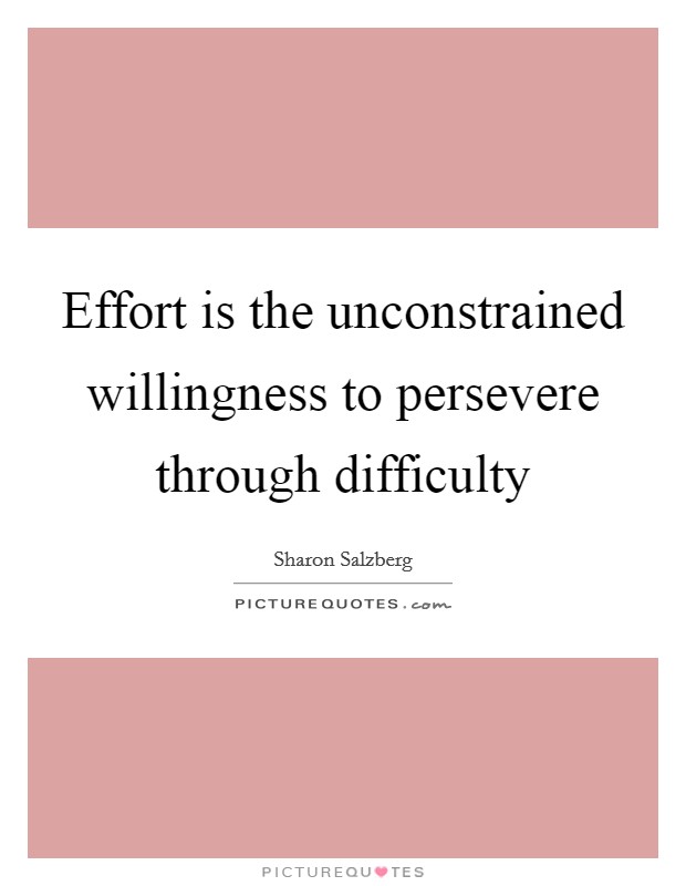 Effort is the unconstrained willingness to persevere through difficulty Picture Quote #1