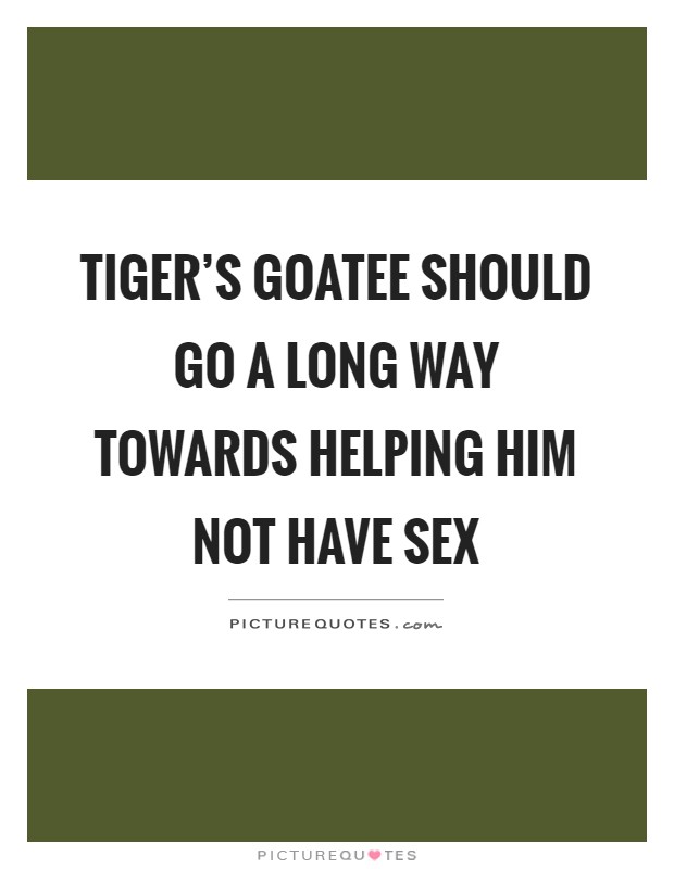 Tiger's goatee should go a long way towards helping him not have sex Picture Quote #1
