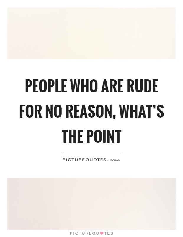 People who are rude for no reason, what's the point Picture Quote #1
