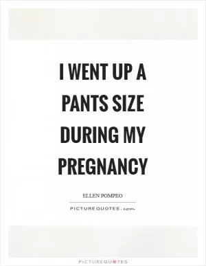 I went up a pants size during my pregnancy Picture Quote #1