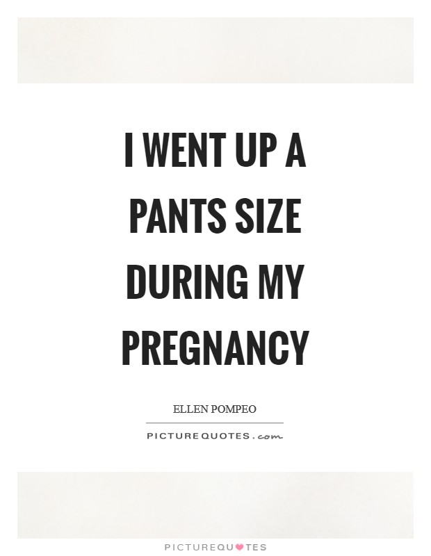 I went up a pants size during my pregnancy Picture Quote #1