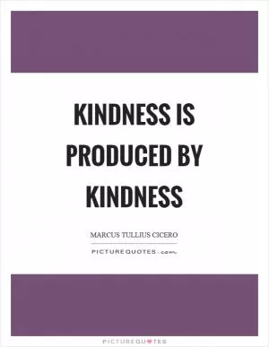 Kindness is produced by kindness Picture Quote #1