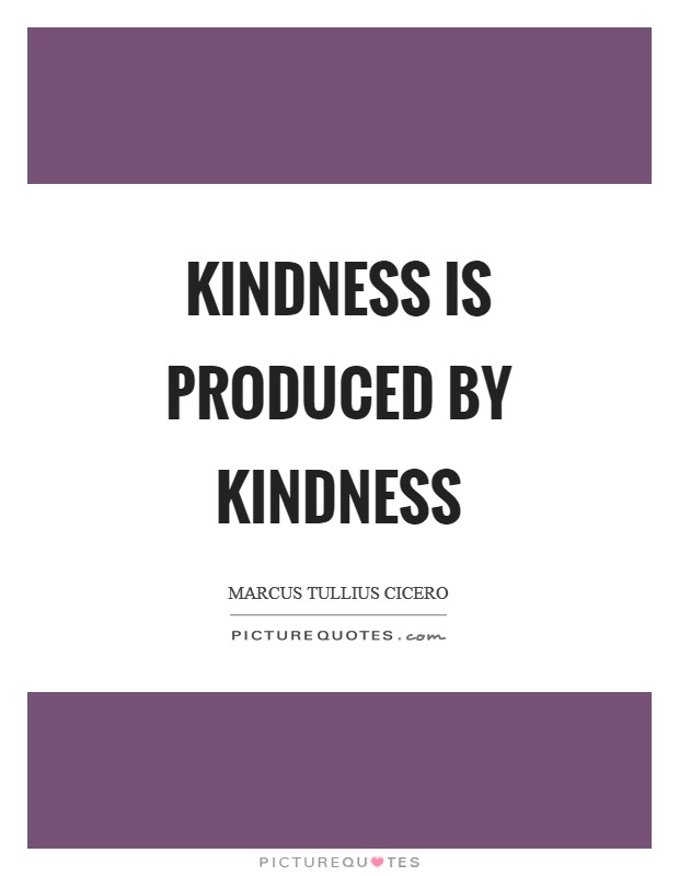 Kindness is produced by kindness Picture Quote #1