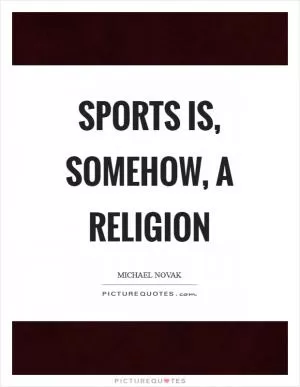 Sports is, somehow, a religion Picture Quote #1