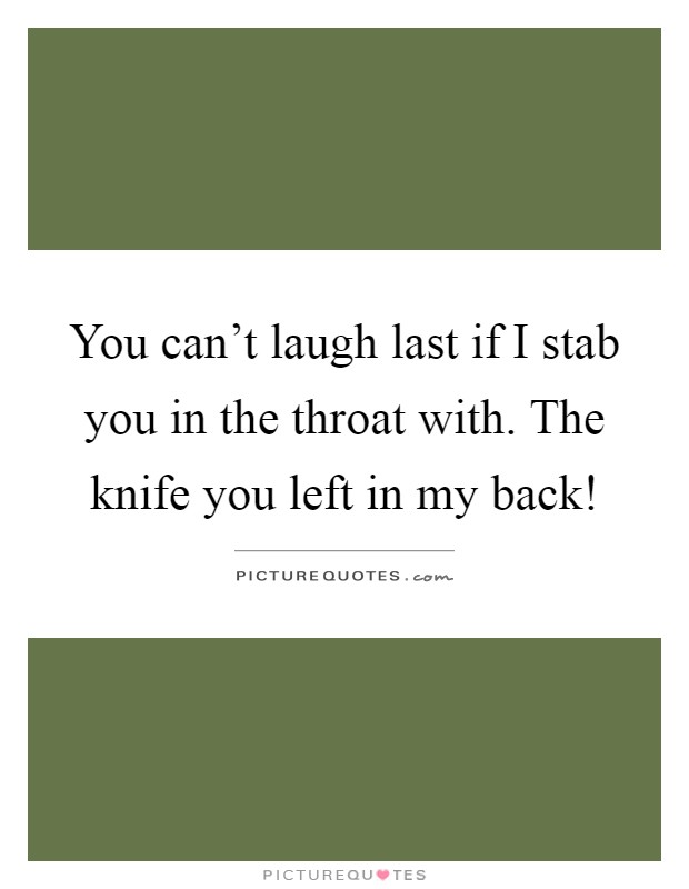 You can't laugh last if I stab you in the throat with. The knife you left in my back! Picture Quote #1
