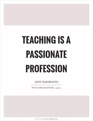 Teaching is a passionate profession Picture Quote #1