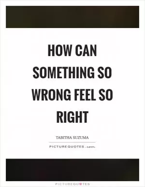 How can something so wrong feel so right Picture Quote #1