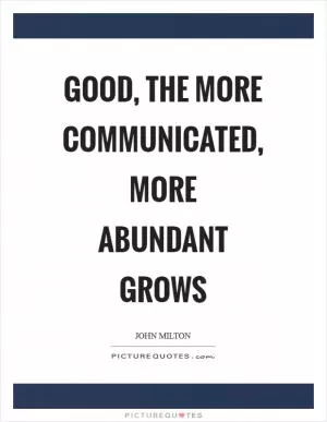 Good, the more communicated, more abundant grows Picture Quote #1