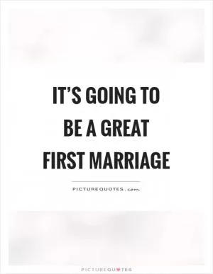 It’s going to be a great first marriage Picture Quote #1