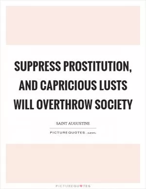 Suppress prostitution, and capricious lusts will overthrow society Picture Quote #1