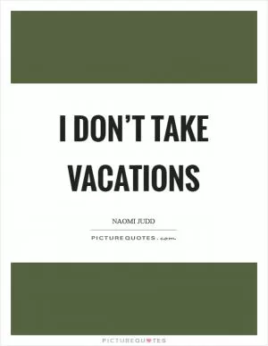 I don’t take vacations Picture Quote #1