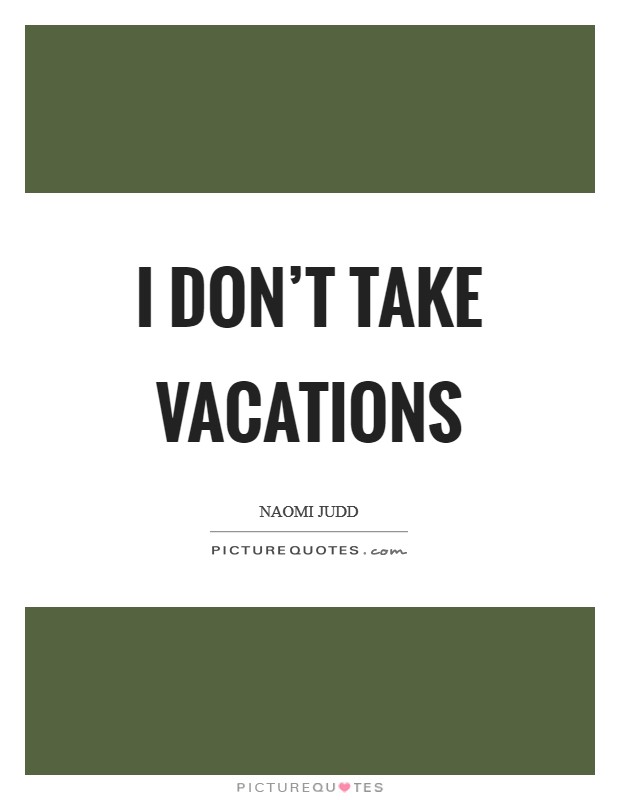 I don't take vacations Picture Quote #1