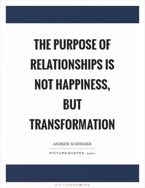 The purpose of relationships is not happiness, but transformation Picture Quote #1