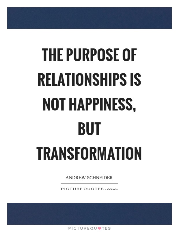 The purpose of relationships is not happiness, but transformation Picture Quote #1