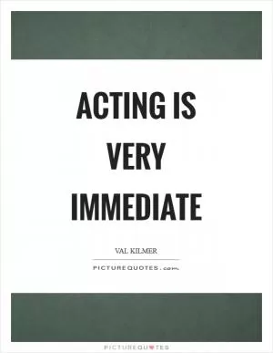 Acting is very immediate Picture Quote #1