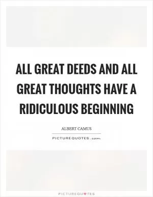 All great deeds and all great thoughts have a ridiculous beginning Picture Quote #1