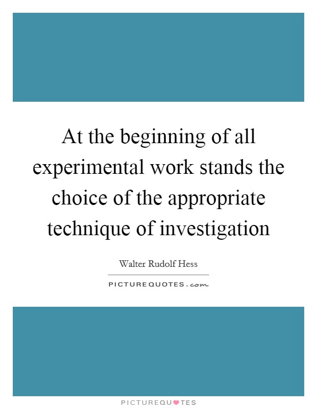 At the beginning of all experimental work stands the choice of the appropriate technique of investigation Picture Quote #1