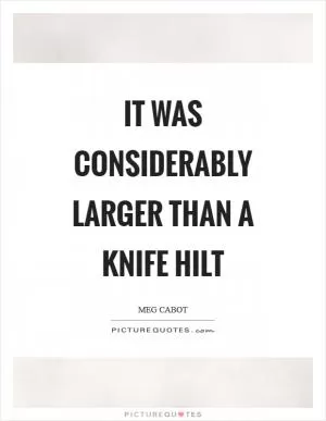 It was considerably larger than a knife hilt Picture Quote #1