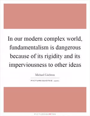 In our modern complex world, fundamentalism is dangerous because of its rigidity and its imperviousness to other ideas Picture Quote #1