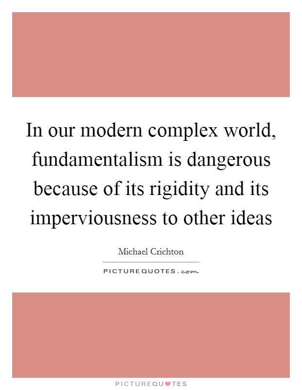 In our modern complex world, fundamentalism is dangerous because of its rigidity and its imperviousness to other ideas Picture Quote #1