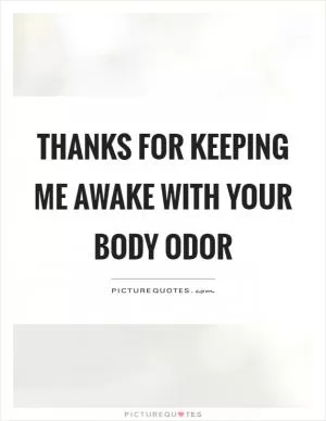 Thanks for keeping me awake with your body odor Picture Quote #1
