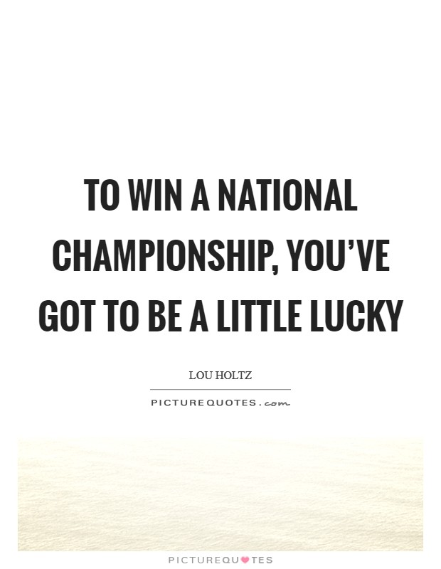 To win a national championship, you've got to be a little lucky Picture Quote #1