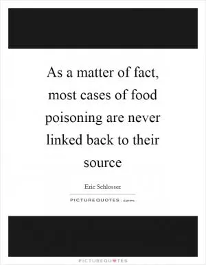 As a matter of fact, most cases of food poisoning are never linked back to their source Picture Quote #1