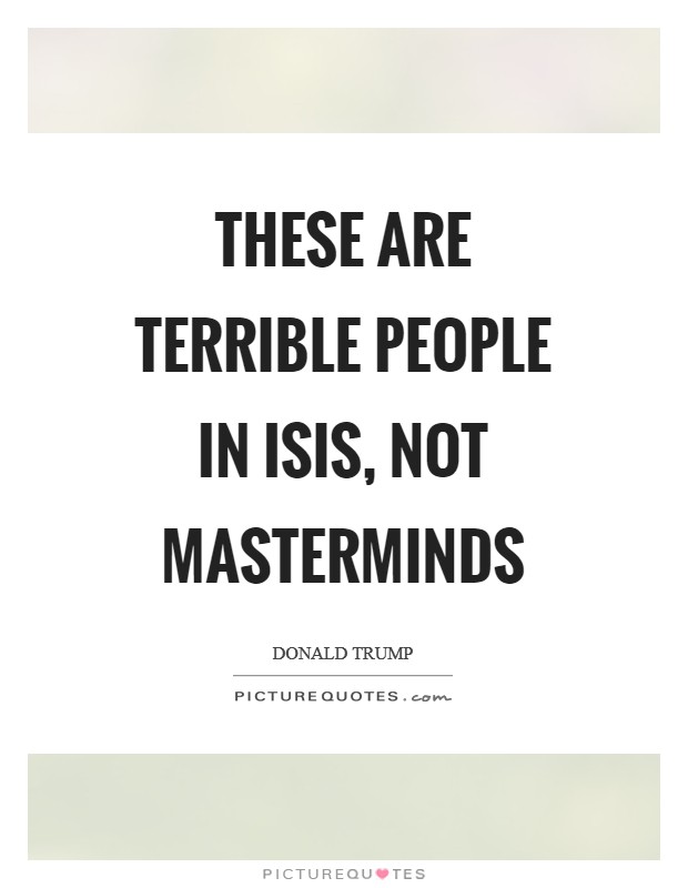 These are terrible people in ISIS, not masterminds Picture Quote #1