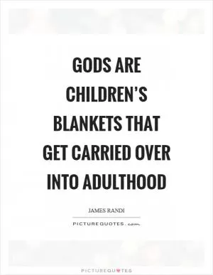 Gods are children’s blankets that get carried over into adulthood Picture Quote #1