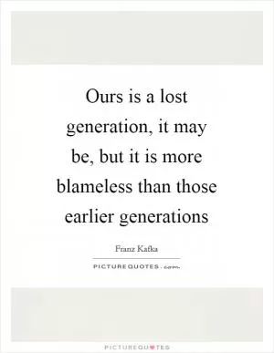 Ours is a lost generation, it may be, but it is more blameless than those earlier generations Picture Quote #1