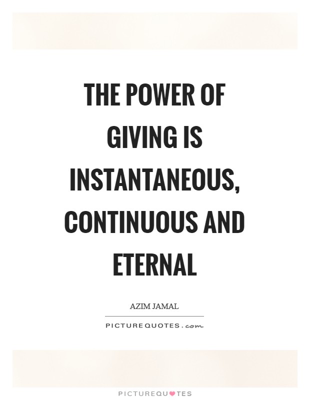 The power of giving is instantaneous, continuous and eternal Picture Quote #1