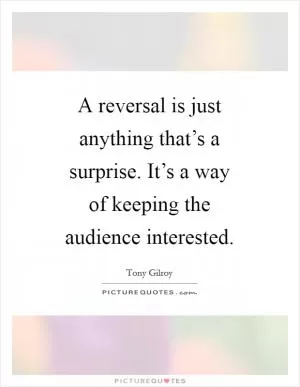 A reversal is just anything that’s a surprise. It’s a way of keeping the audience interested Picture Quote #1