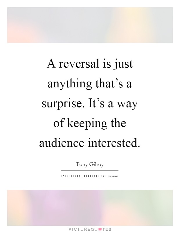 A reversal is just anything that's a surprise. It's a way of keeping the audience interested Picture Quote #1