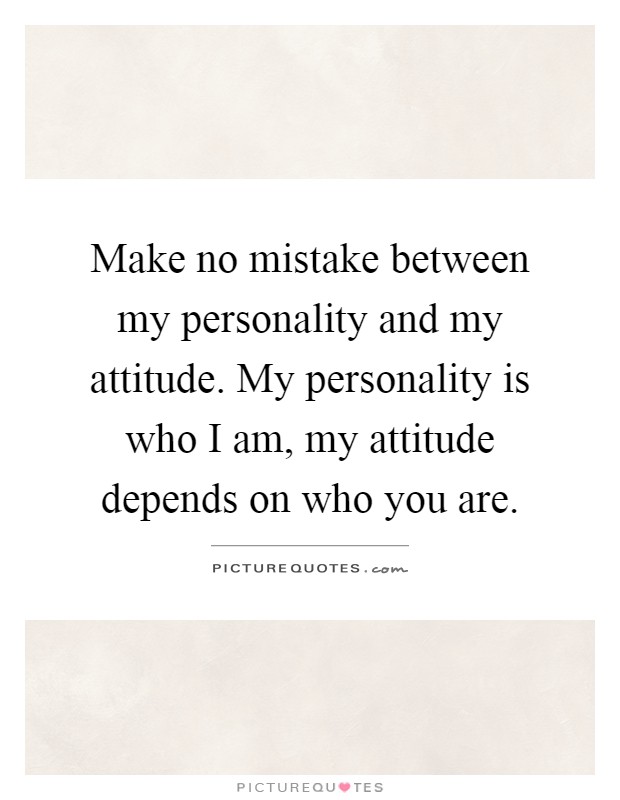 Make no mistake between my personality and my attitude. My personality is who I am, my attitude depends on who you are Picture Quote #1