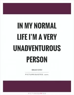 In my normal life I’m a very unadventurous person Picture Quote #1