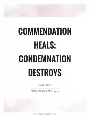 Commendation heals; condemnation destroys Picture Quote #1