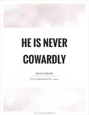 He is never cowardly Picture Quote #1
