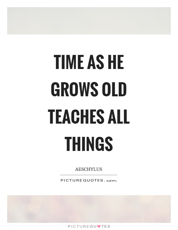 Time as he grows old teaches all things Picture Quote #1