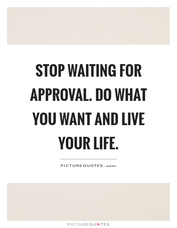 Stop waiting for approval. Do what you want and live your life Picture Quote #1