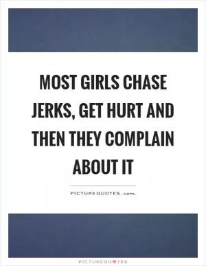 Most girls chase jerks, get hurt and then they complain about it Picture Quote #1