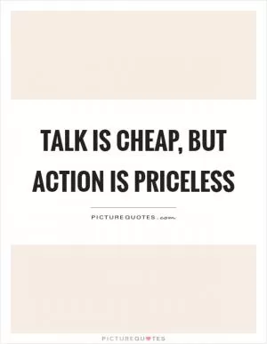 Talk is cheap, but action is priceless Picture Quote #1