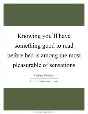 Knowing you’ll have something good to read before bed is among the most pleasurable of sensations Picture Quote #1