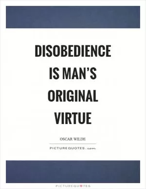 Disobedience is man’s original virtue Picture Quote #1