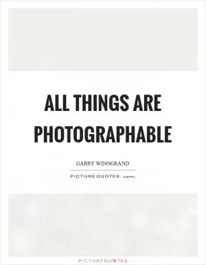 All things are photographable Picture Quote #1